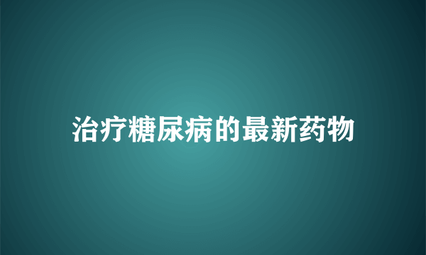 治疗糖尿病的最新药物