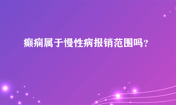 癫痫属于慢性病报销范围吗？