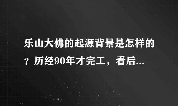 乐山大佛的起源背景是怎样的？历经90年才完工，看后让人鼻酸！