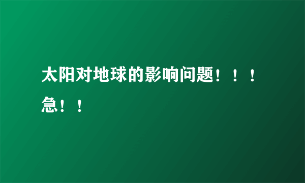 太阳对地球的影响问题！！！急！！