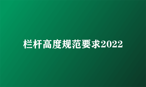 栏杆高度规范要求2022