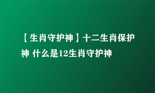 【生肖守护神】十二生肖保护神 什么是12生肖守护神