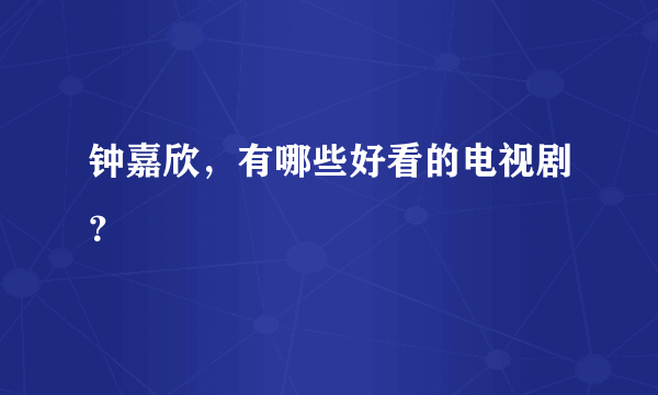 钟嘉欣，有哪些好看的电视剧？