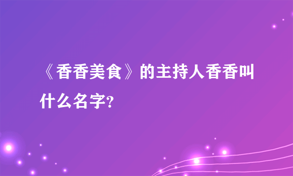 《香香美食》的主持人香香叫什么名字？