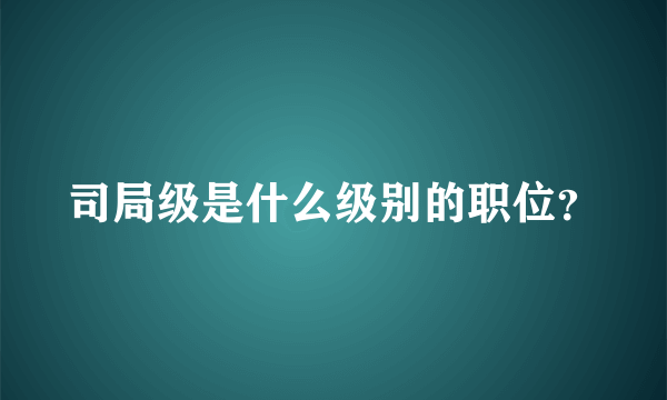 司局级是什么级别的职位？