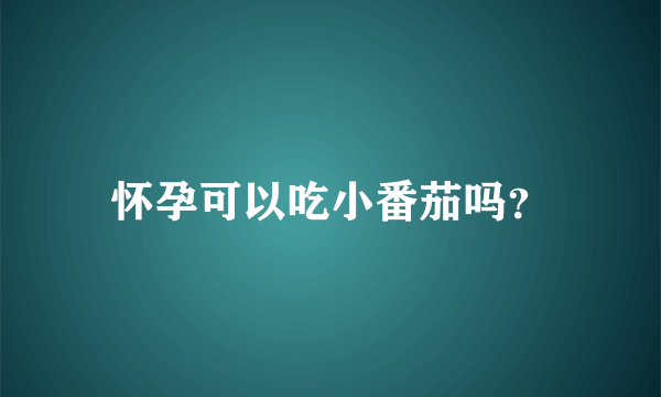 怀孕可以吃小番茄吗？