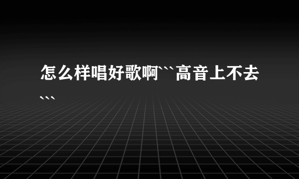 怎么样唱好歌啊```高音上不去```