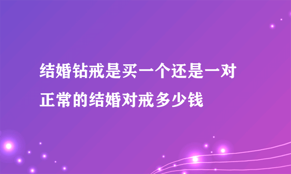 结婚钻戒是买一个还是一对 正常的结婚对戒多少钱