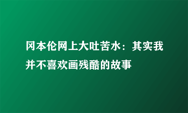 冈本伦网上大吐苦水：其实我并不喜欢画残酷的故事