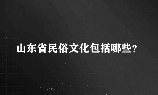 山东省民俗文化包括哪些？