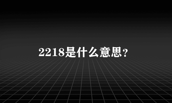 2218是什么意思？