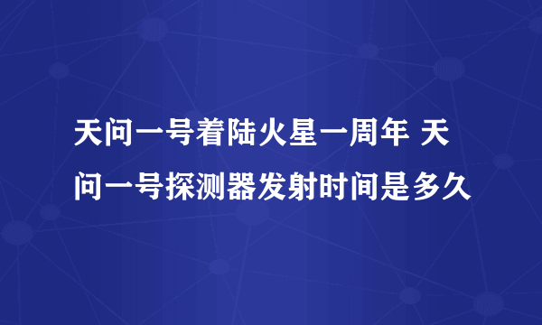 天问一号着陆火星一周年 天问一号探测器发射时间是多久