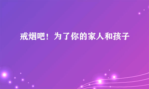 戒烟吧！为了你的家人和孩子