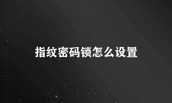 指纹密码锁怎么设置