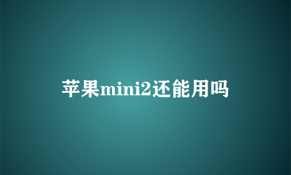 苹果mini2还能用吗