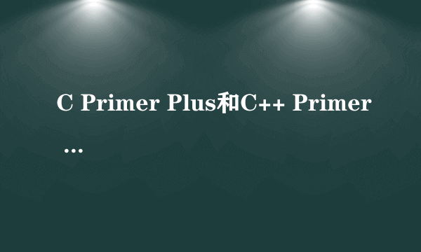 C Primer Plus和C++ Primer Plus这两本书有啥区别？