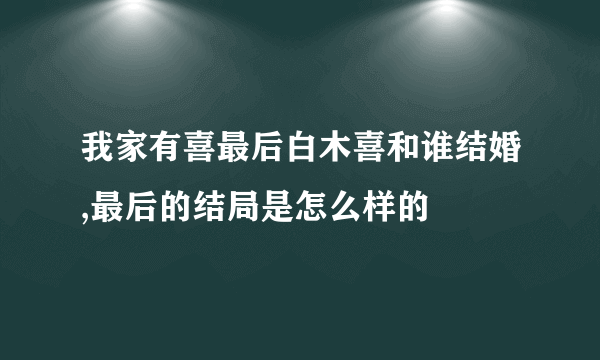 我家有喜最后白木喜和谁结婚,最后的结局是怎么样的