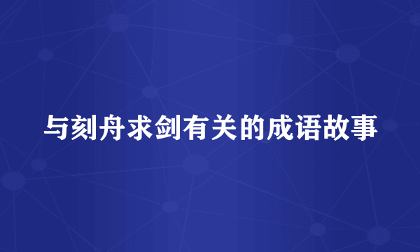 与刻舟求剑有关的成语故事