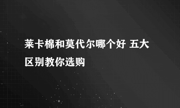 莱卡棉和莫代尔哪个好 五大区别教你选购