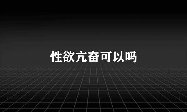 性欲亢奋可以吗