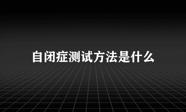 自闭症测试方法是什么