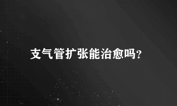 支气管扩张能治愈吗？