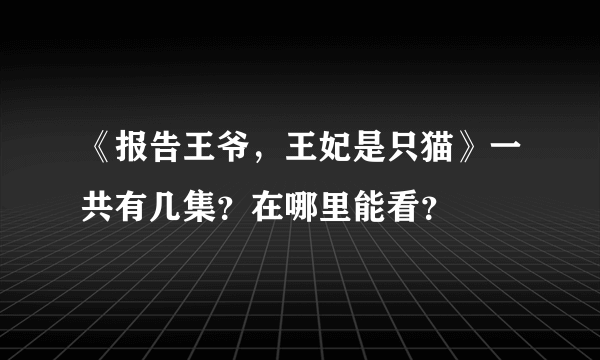 《报告王爷，王妃是只猫》一共有几集？在哪里能看？