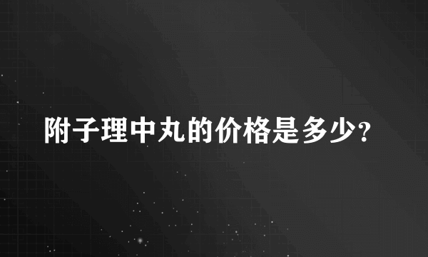 附子理中丸的价格是多少？