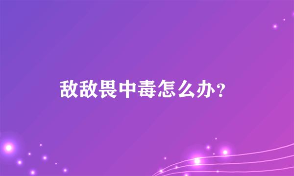 敌敌畏中毒怎么办？