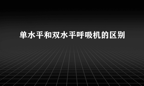 单水平和双水平呼吸机的区别