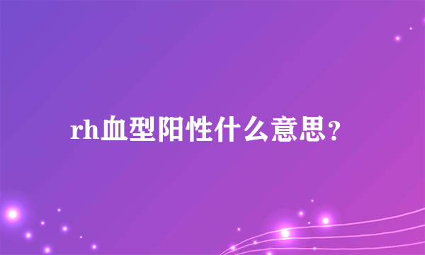 rh血型阳性什么意思？