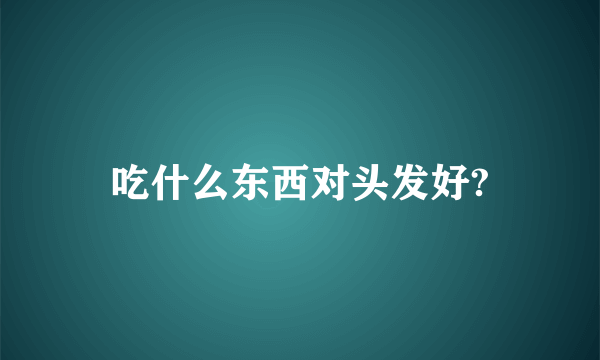 吃什么东西对头发好?