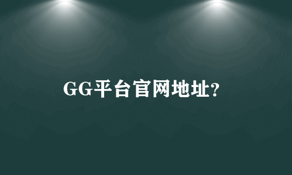 GG平台官网地址？