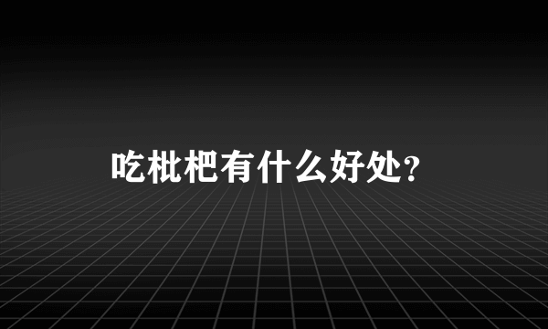 吃枇杷有什么好处？