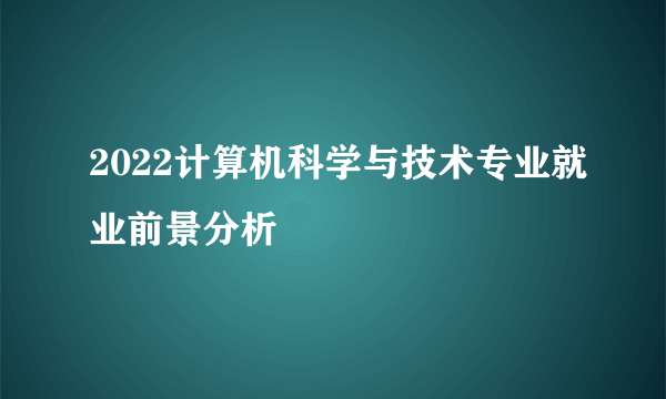 2022计算机科学与技术专业就业前景分析