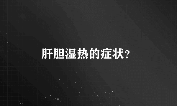 肝胆湿热的症状？