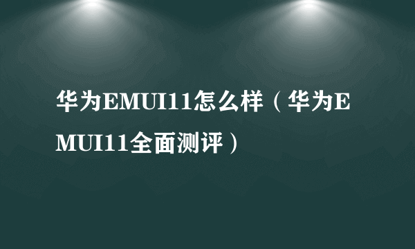 华为EMUI11怎么样（华为EMUI11全面测评）