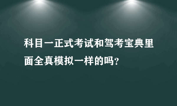 科目一正式考试和驾考宝典里面全真模拟一样的吗？