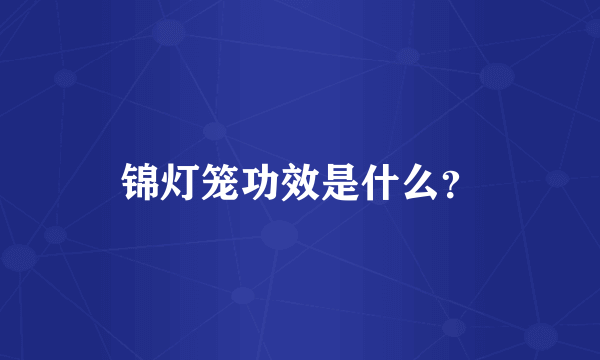 锦灯笼功效是什么？