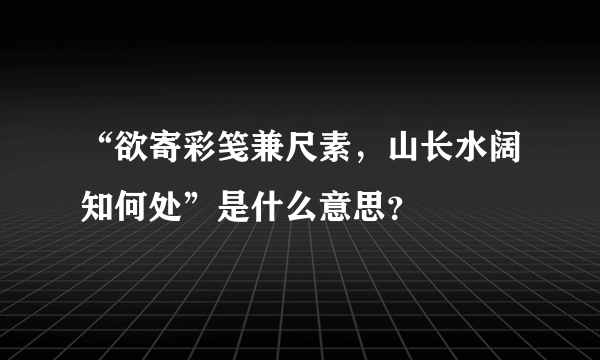 “欲寄彩笺兼尺素，山长水阔知何处”是什么意思？