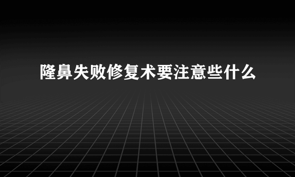 隆鼻失败修复术要注意些什么