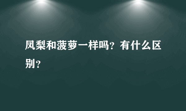 凤梨和菠萝一样吗？有什么区别？