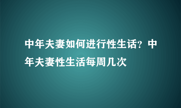 中年夫妻如何进行性生话？中年夫妻性生活每周几次