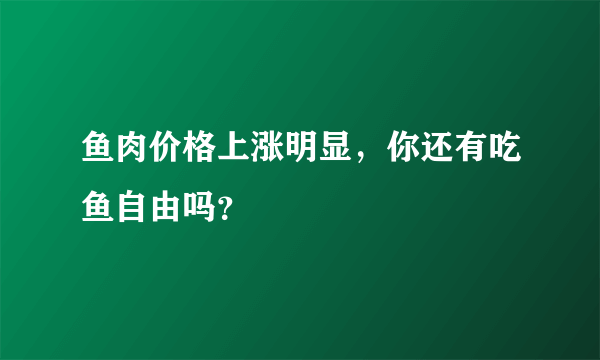 鱼肉价格上涨明显，你还有吃鱼自由吗？