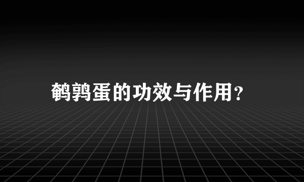 鹌鹑蛋的功效与作用？