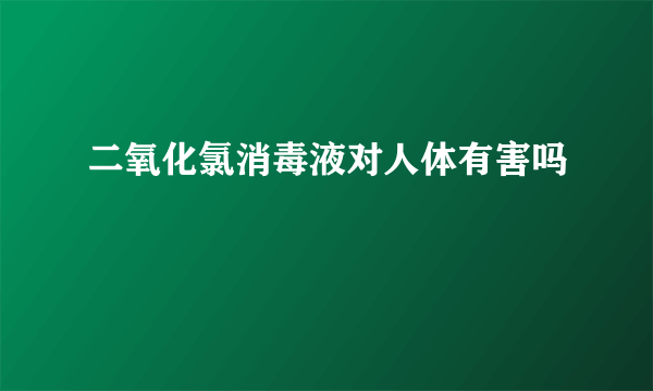 二氧化氯消毒液对人体有害吗