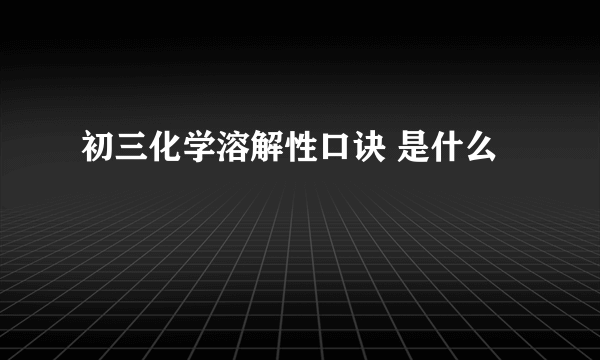 初三化学溶解性口诀 是什么