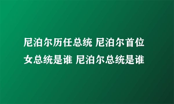 尼泊尔历任总统 尼泊尔首位女总统是谁 尼泊尔总统是谁