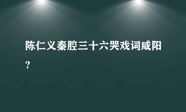 陈仁义秦腔三十六哭戏词咸阳？