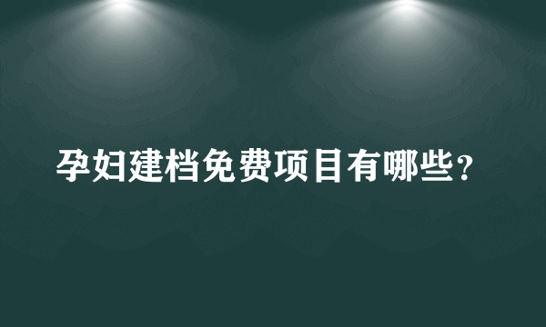 孕妇建档免费项目有哪些？